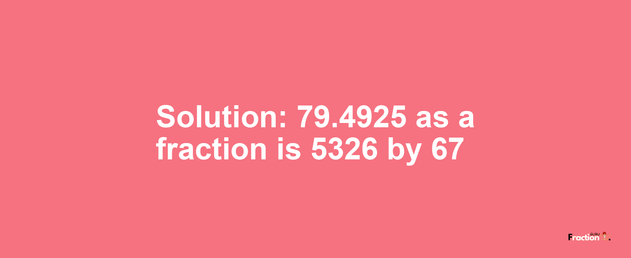 Solution:79.4925 as a fraction is 5326/67